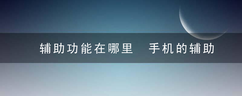 辅助功能在哪里 手机的辅助功能在哪里